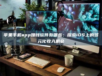 项城苹果手机app赚钱软件有哪些：探索iOS上的多元化收入机会