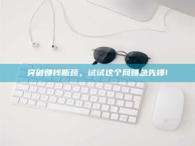 项城突破赚钱瓶颈，试试这个网赚急先锋!