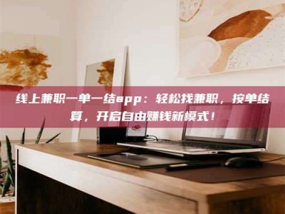 项城线上兼职一单一结app：轻松找兼职，按单结算，开启自由赚钱新模式！