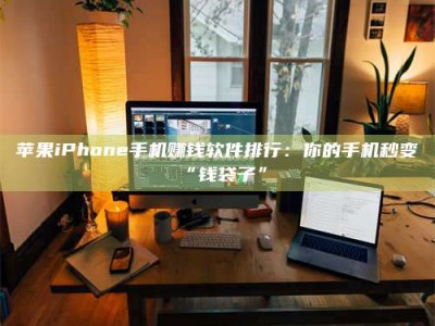 项城苹果iPhone手机赚钱软件排行：你的手机秒变“钱袋子”