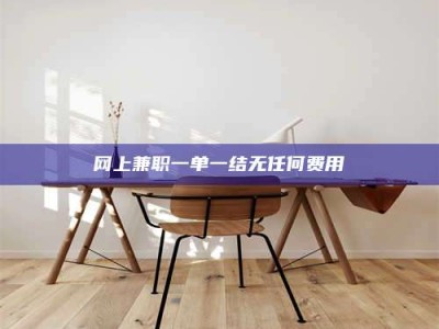 项城网上兼职一单一结无任何费用