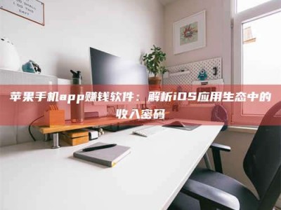 项城苹果手机app赚钱软件：解析iOS应用生态中的收入密码
