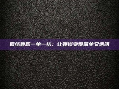 项城网络兼职一单一结：让赚钱变得简单又透明