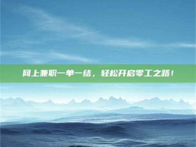 项城网上兼职一单一结，轻松开启零工之路！