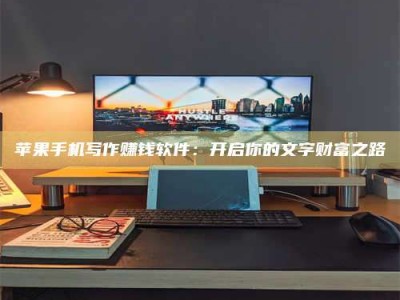 项城苹果手机写作赚钱软件：开启你的文字财富之路