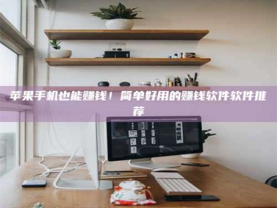 项城苹果手机也能赚钱！简单好用的赚钱软件软件推荐