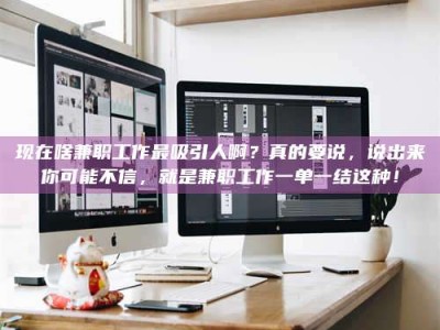 项城现在啥兼职工作最吸引人啊？真的要说，说出来你可能不信，就是兼职工作一单一结这种！