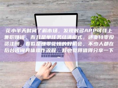 项城花小半天时间了解市场，发现很多APP可线上兼职赚钱，而且是单任务结清模式，还支持零投资注册，看似是赚零花钱的好机会，不少人都在后台咨询具体操作流程，我也觉得值得分享一下~