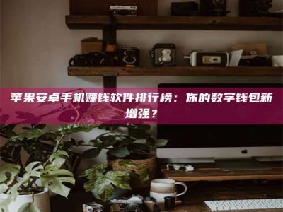 项城苹果安卓手机赚钱软件排行榜：你的数字钱包新增强？