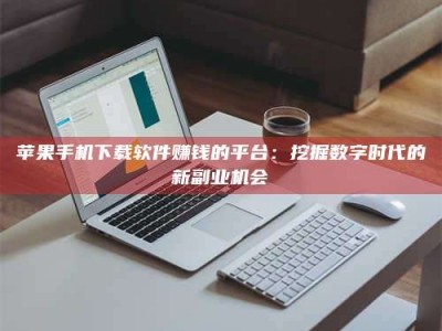 项城苹果手机下载软件赚钱的平台：挖掘数字时代的新副业机会