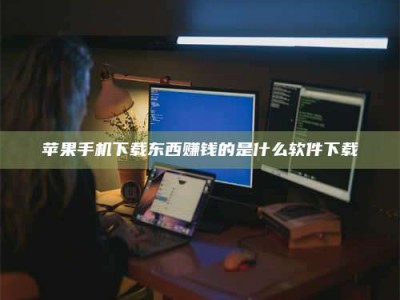 项城苹果手机下载东西赚钱的是什么软件下载
