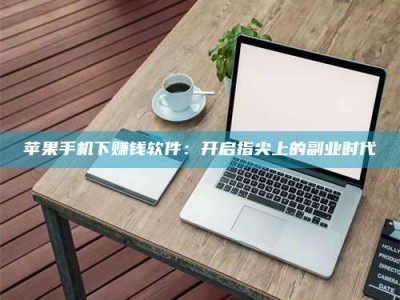 项城苹果手机下赚钱软件：开启指尖上的副业时代